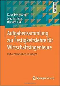 Aufgabensammlung zur Festigkeitslehre für Wirtschaftsingenieure: Mit ausführlichen Lösungen (Repost)