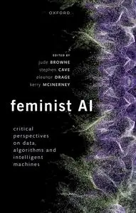 Feminist AI : Critical Perspectives on Algorithms, Data, and Intelligent Machines