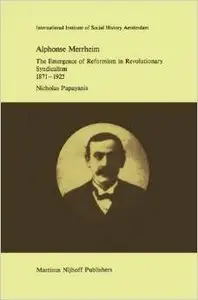 Alphonse Merrheim: The Emergence of Reformism in Revolutionary Syndicalism, 1871 - 1925
