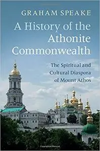 A History of the Athonite Commonwealth: The Spiritual and Cultural Diaspora of Mount Athos