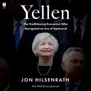 Yellen: The Trailblazing Economist Who Navigated an Era of Upheaval [Audiobook]