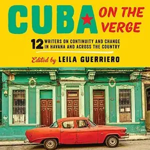 Cuba on the Verge: 12 Writers on Continuity and Change in Havana and Across the Country [Audiobook]