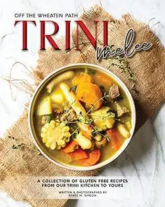 Trini Melee: A Collection of Gluten Free Recipes from Our Kitchen to Yours