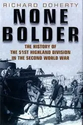 None Bolder: The History of the 51st Highland Division in the Second World War by Richard Doherty (Repost)