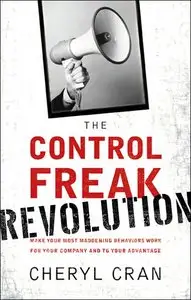 The Control Freak Revolution: Make Your Most Maddening Behaviors Work for Your Company and to Your Advantage