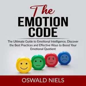 «The Emotion Code: The Ultimate Guide to Emotional Intelligence, Discover the Best Practices and Effective Ways to Boost