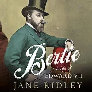 Bertie: A Life of Edward VII [Audiobook]