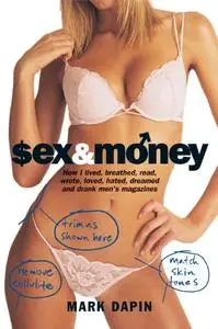 Sex and Money: How I Lived, Breathed, Read, Wrote, Loved, Hated, Slept, Dreamed and Drank Men's Magazines