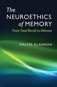 The Neuroethics of Memory: From Total Recall to Oblivion