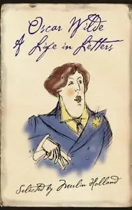 «Oscar Wilde: A Life in Letters» by Oscar Wilde