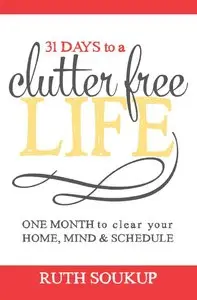 31 Days To A Clutter Free Life: One Month to Clear Your Home, Mind & Schedule 