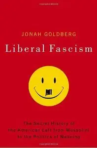 Liberal Fascism: The Secret History of the American Left, From Mussolini to the Politics of Meaning (Repost)