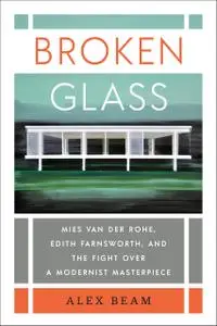 Broken Glass: Mies van der Rohe, Edith Farnsworth, and the Fight Over a Modernist Masterpiece