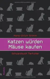 Katzen würden Mäuse kaufen. Schwarzbuch Tierfutter, Auflage: 11 (Repost)