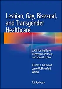 Lesbian, Gay, Bisexual, and Transgender Healthcare: A Clinical Guide to Preventive, Primary, and Specialist Care