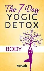 The 7 Day Yogic Detox - Body: Ultimate Guide to using Mudras, Yoga