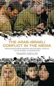 The Arab-Israeli Conflict in the Media: Producing Shared Memory and National Identity in the Global Television Era