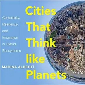Cities That Think Like Planets: Complexity, Resilience, and Innovation in Hybrid Ecosystems [Audiobook]