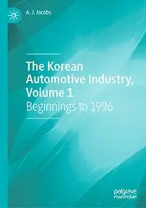 The Korean Automotive Industry, Volume 1: Beginnings to 1996