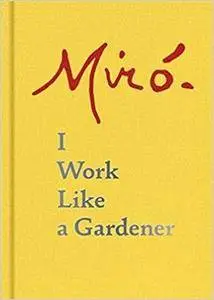 Joan Miró: I Work Like a Gardener