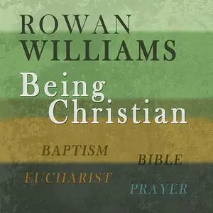 «Being Christian: Baptism, Bible, Eucharist, Prayer» by Rowan Williams