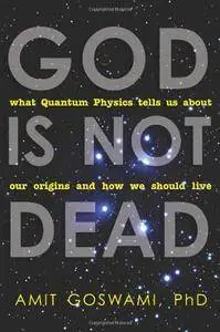 God Is Not Dead: What Quantum Physics Tells Us about Our Origins and How We Should Live