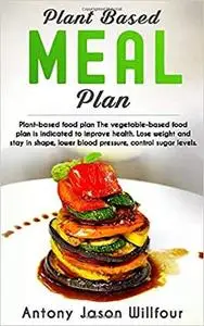 Plant Based Meal Plan: Plant Based Food Plan The vegetable Based Food Plan Is Indicated To Improve Health