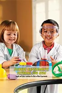 Science Experiments Tutorial For Kids: Simple and Safety Guideline For Kids to Make Experiments: Kids Learn Science