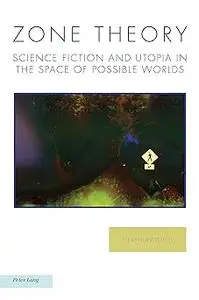 Zone Theory: Science Fiction and Utopia in the Space of Possible Worlds