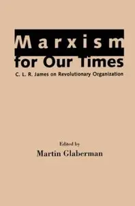 Marxism for Our Times: C. L. R. James on Revolutionary Organization