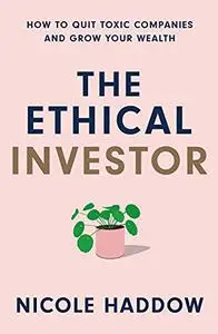 The Ethical Investor : How to Quit Toxic Companies and Grow Your Wealth