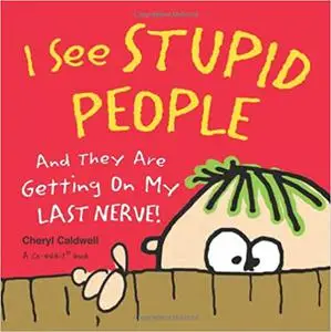 I See Stupid People: And They Are Getting on My Last Nerve!