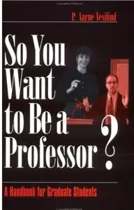 So You Want to Be a Professor?: A Handbook for Graduate Students by P . Aarne Vesilind [Repost]