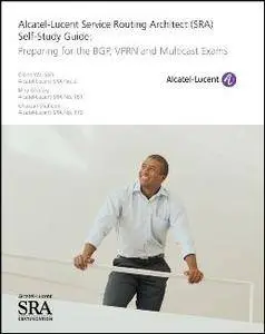 Alcatel-Lucent Service Routing Architect (SRA) Self-Study Guide: Preparing for the BGP, VPRN and Multicast Exams