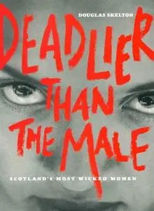 Deadlier Than the Male. Scotland's Most Wicked Women