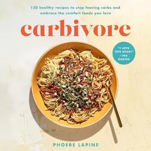 Carbivore: 130 Healthy Recipes to Stop Fearing Carbs and Embrace the Comfort Foods You Love [Audiobook]