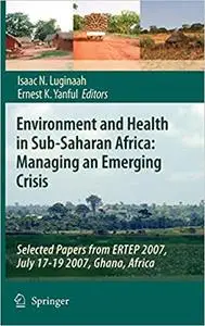 Environment and Health in Sub-Saharan Africa: Managing an Emerging Crisis: Selected Papers from ERTEP 2007, July 17-19 2