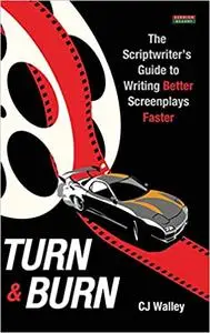 Turn & Burn: The Scriptwriter's Guide to Writing Better Screenplays Faster