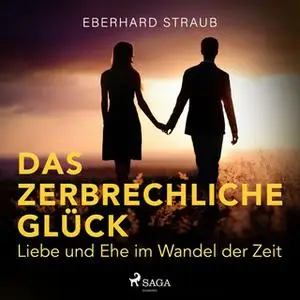 «Das zerbrechliche Glück: Liebe und Ehe im Wandel der Zeit» by Eberhard Straub