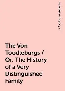 «The Von Toodleburgs / Or, The History of a Very Distinguished Family» by F.Colburn Adams
