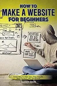 How to Make a Website for Beginners: Learn How to Make Your Own Website from Scratch with WordPress