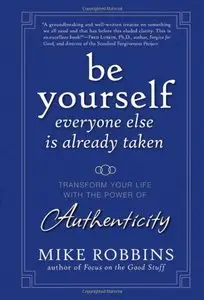 Be Yourself, Everyone Else is Already Taken: Transform Your Life with the Power of Authenticity