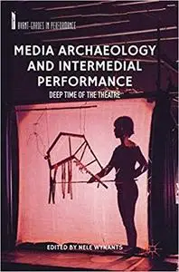 Media Archaeology and Intermedial Performance: Deep Time of the Theatre (Avant-Gardes in Performance)