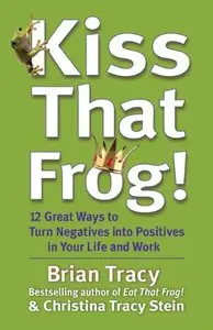 Kiss That Frog!: 12 Great Ways to Turn Negatives into Positives in Your Life and Work (repost)