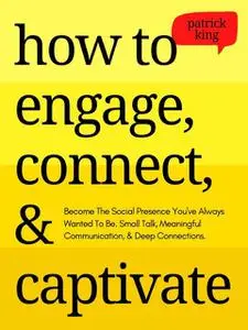 «How to Engage, Connect, & Captivate» by Patrick King