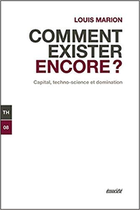 Comment exister encore ? Capital, techno-science et domination - Louis MARION