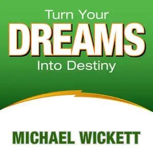 «Turn Your Dreams Into Your Destiny» by Michael Wickett