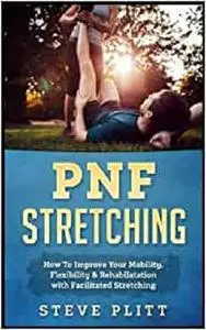 PNF Stretching: How To Improve Your Mobility, Flexibility & Rehabilitation with Facilitated Stretching
