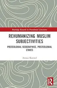 Rehumanizing Muslim Subjectivities: Postcolonial Geographies, Postcolonial Ethics