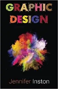 Graphic Design: A Beginners Guide To Mastering The Art Of Graphic Design